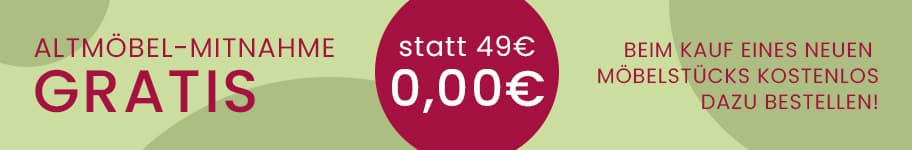 Altmöbel-Mitnahme gratis statt 49€ 0,00€ – Beim Kauf eines neuen Möbelstücks kostenlos dazu bestellen!